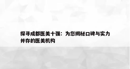 探寻成都医美十强：为您揭秘口碑与实力并存的医美机构