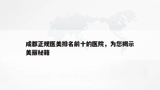 成都正规医美排名前十的医院，为您揭示美丽秘籍