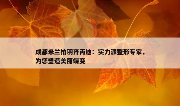 成都米兰柏羽齐丙迪：实力派整形专家，为您塑造美丽蝶变