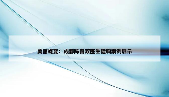 美丽蝶变：成都陈国双医生隆胸案例展示