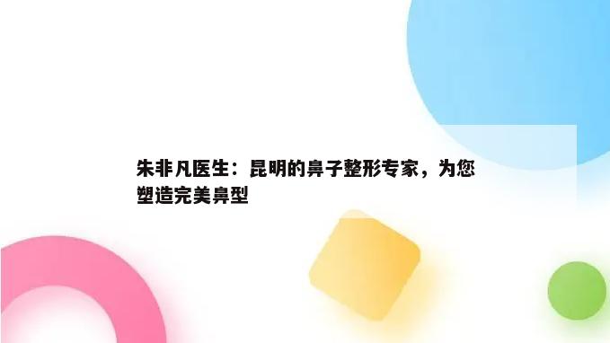 朱非凡医生：昆明的鼻子整形专家，为您塑造完美鼻型