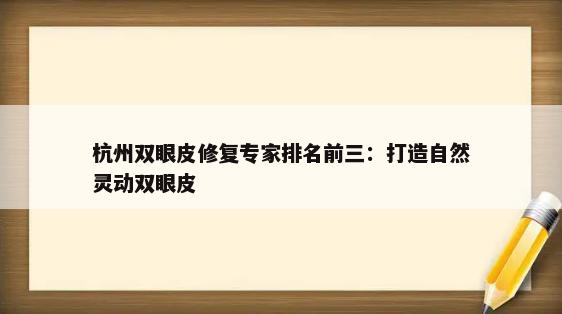 杭州双眼皮修复专家排名前三：打造自然灵动双眼皮