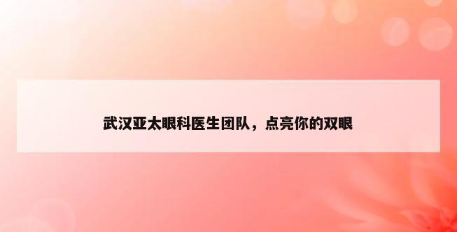 武汉亚太眼科医生团队，点亮你的双眼