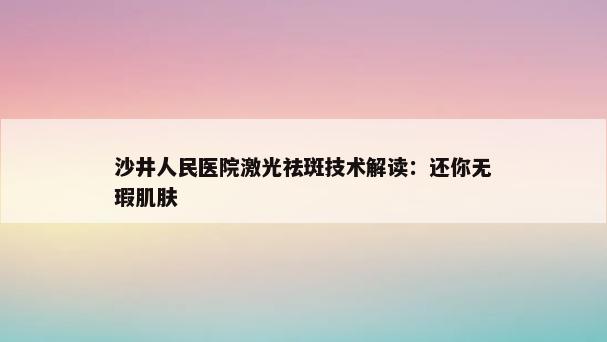 沙井人民医院激光祛斑技术解读：还你无瑕肌肤