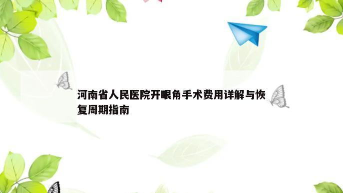 河南省人民医院开眼角手术费用详解与恢复周期指南