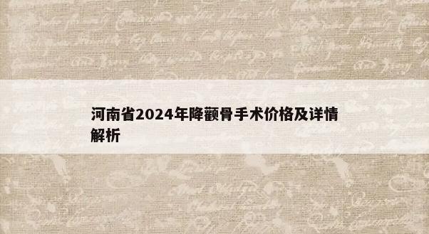 河南省2024年降颧骨手术价格及详情解析