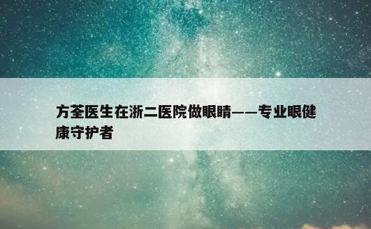 方荃医生在浙二医院做眼睛——专业眼健康守护者