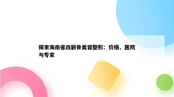 探索海南省改颧骨美容整形：价格、医院与专家