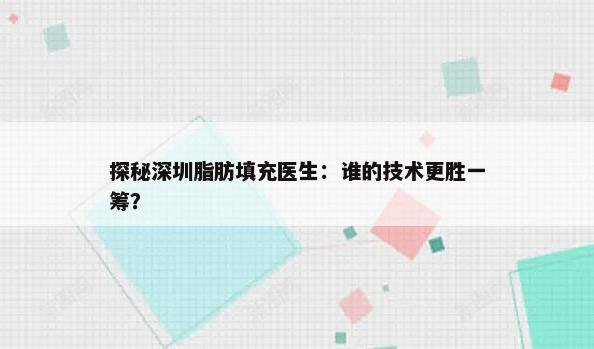 探秘深圳脂肪填充医生：谁的技术更胜一筹？