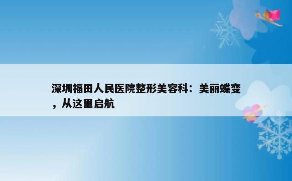 深圳福田人民医院整形美容科：美丽蝶变，从这里启航