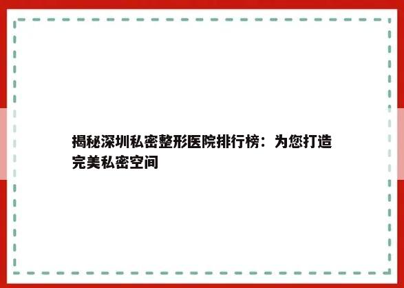 揭秘深圳私密整形医院排行榜：为您打造完美私密空间