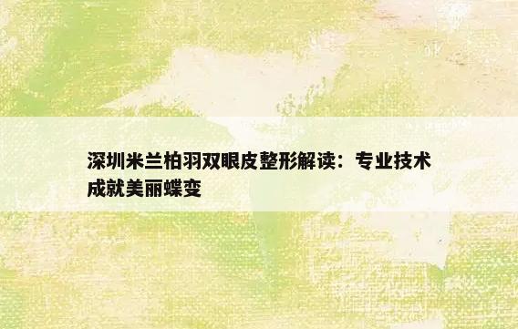 深圳米兰柏羽双眼皮整形解读：专业技术成就美丽蝶变