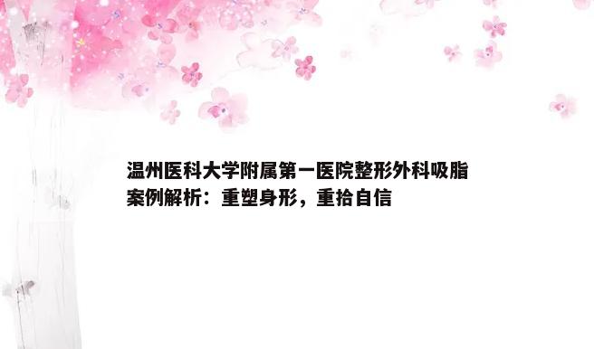 温州医科大学附属第一医院整形外科吸脂案例解析：重塑身形，重拾自信