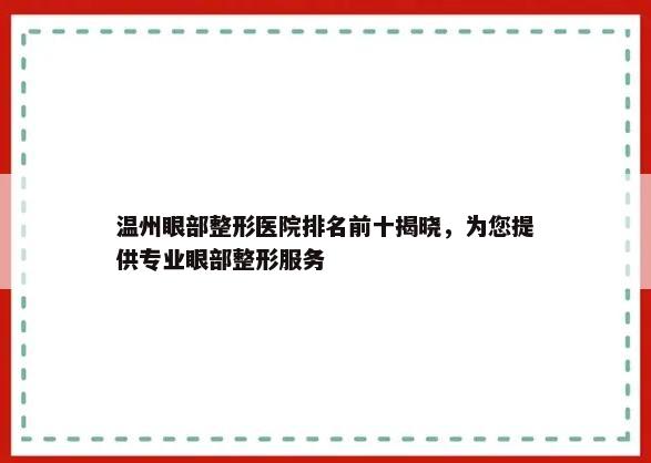 温州眼部整形医院排名前十揭晓，为您提供专业眼部整形服务