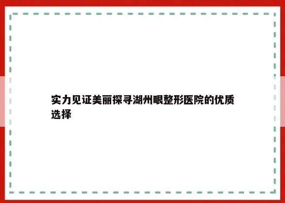 实力见证美丽探寻湖州眼整形医院的优质选择