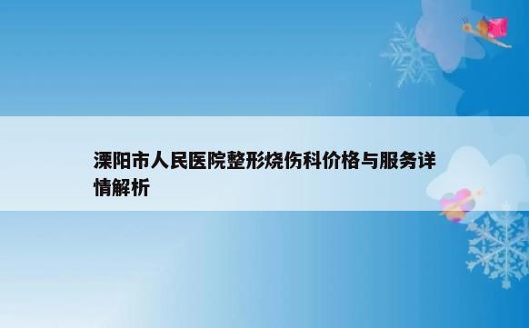 溧阳市人民医院整形烧伤科价格与服务详情解析