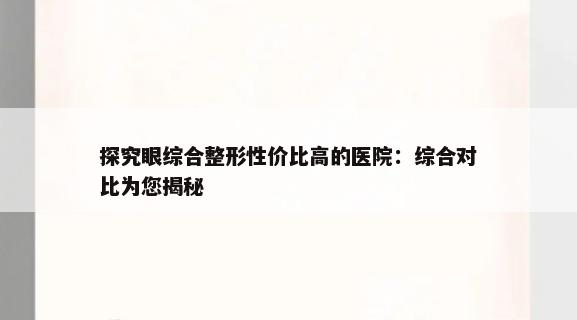 探究眼综合整形性价比高的医院：综合对比为您揭秘