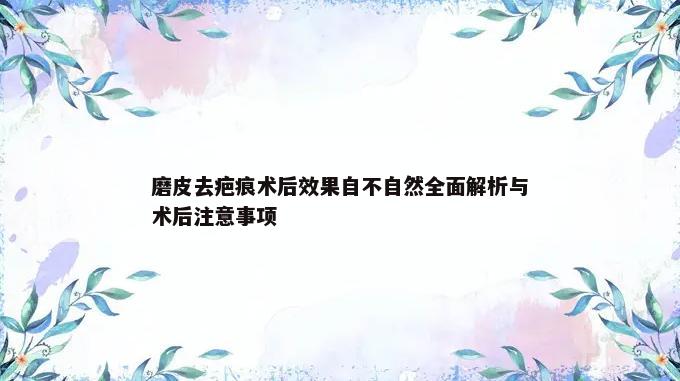 磨皮去疤痕术后效果自不自然全面解析与术后注意事项