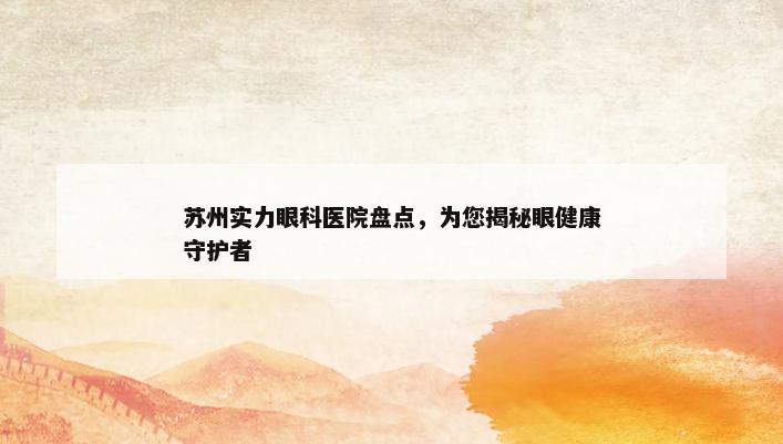 苏州实力眼科医院盘点，为您揭秘眼健康守护者