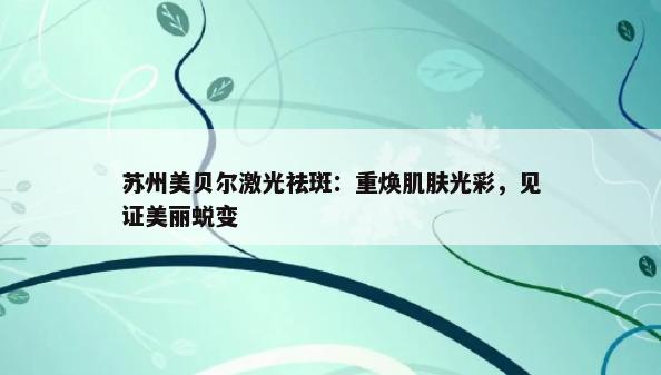 苏州美贝尔激光祛斑：重焕肌肤光彩，见证美丽蜕变