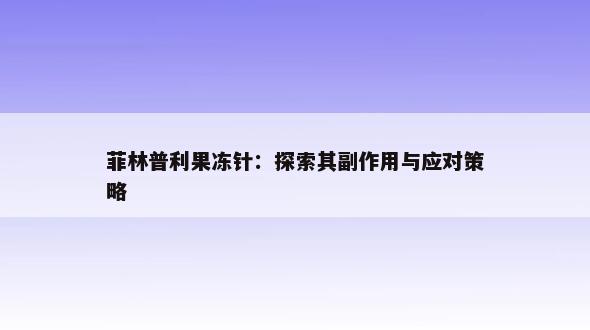 菲林普利果冻针：探索其副作用与应对策略