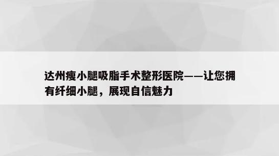 达州瘦小腿吸脂手术整形医院——让您拥有纤细小腿，展现自信魅力