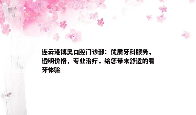 连云港博奥口腔门诊部：优质牙科服务，透明价格，专业治疗，给您带来舒适的看牙体验