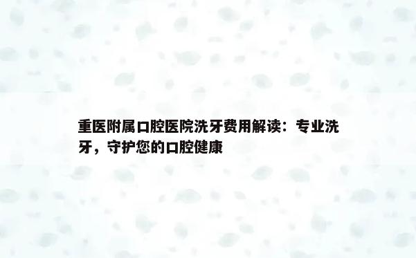 重医附属口腔医院洗牙费用解读：专业洗牙，守护您的口腔健康