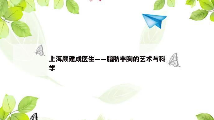 上海顾建成医生——脂肪丰胸的艺术与科学