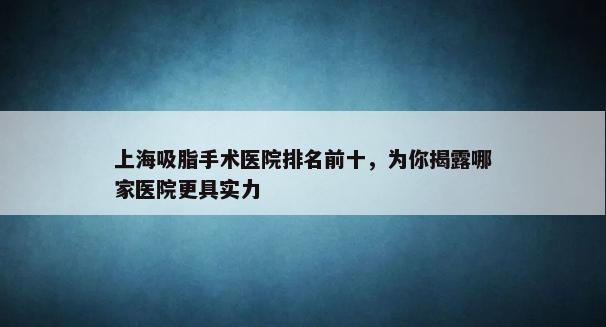 上海吸脂手术医院排名前十，为你揭露哪家医院更具实力