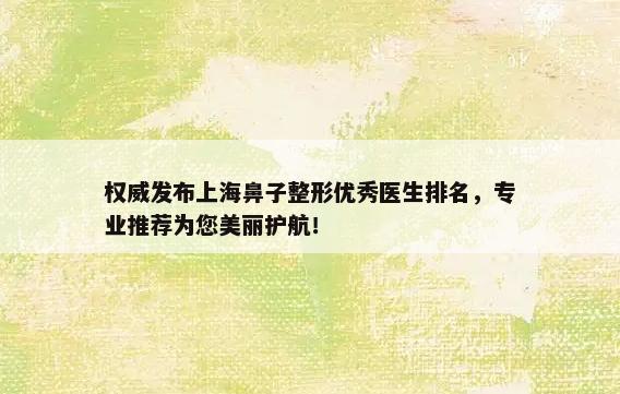 权威发布上海鼻子整形优秀医生排名，专业推荐为您美丽护航！