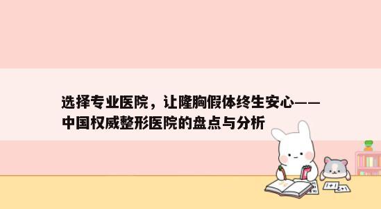 选择专业医院，让隆胸假体终生安心——中国权威整形医院的盘点与分析