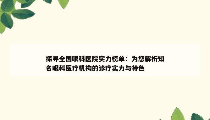 探寻全国眼科医院实力榜单：为您解析知名眼科医疗机构的诊疗实力与特色