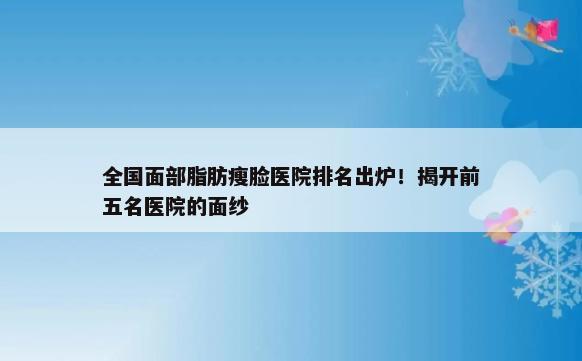 全国面部脂肪瘦脸医院排名出炉！揭开前五名医院的面纱