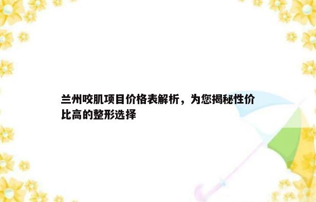 兰州咬肌项目价格表解析，为您揭秘性价比高的整形选择