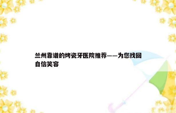 兰州靠谱的烤瓷牙医院推荐——为您找回自信笑容