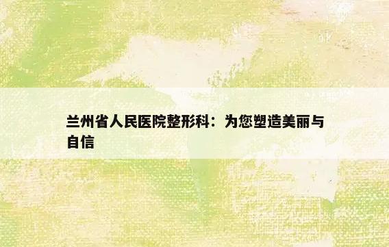 兰州省人民医院整形科：为您塑造美丽与自信