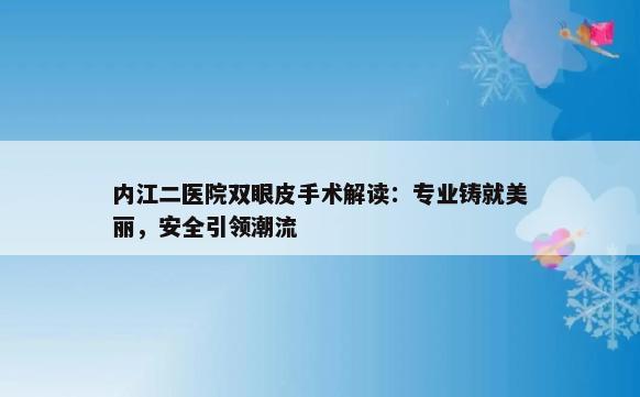 内江二医院双眼皮手术解读：专业铸就美丽，安全引领潮流