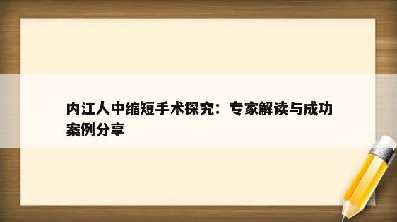 内江人中缩短手术探究：专家解读与成功案例分享