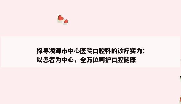 探寻凌源市中心医院口腔科的诊疗实力：以患者为中心，全方位呵护口腔健康