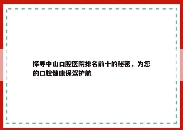 探寻中山口腔医院排名前十的秘密，为您的口腔健康保驾护航