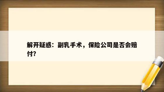 解开疑惑：副乳手术，保险公司是否会赔付？