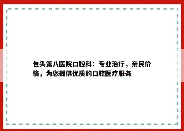 包头第八医院口腔科：专业治疗，亲民价格，为您提供优质的口腔医疗服务