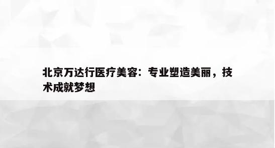 北京万达行医疗美容：专业塑造美丽，技术成就梦想