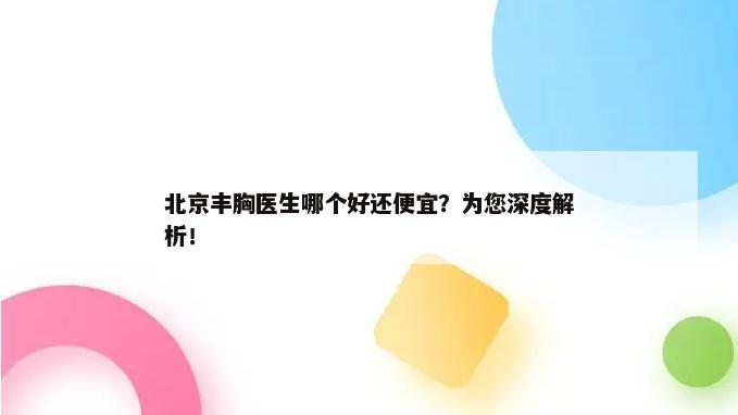 北京丰胸医生哪个好还便宜？为您深度解析！