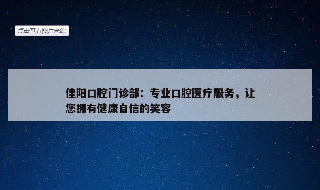 佳阳口腔门诊部：专业口腔医疗服务，让您拥有健康自信的笑容