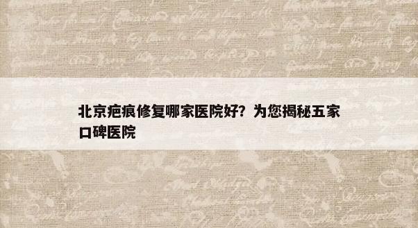 北京疤痕修复哪家医院好？为您揭秘五家口碑医院