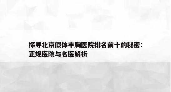 探寻北京假体丰胸医院排名前十的秘密：正规医院与名医解析