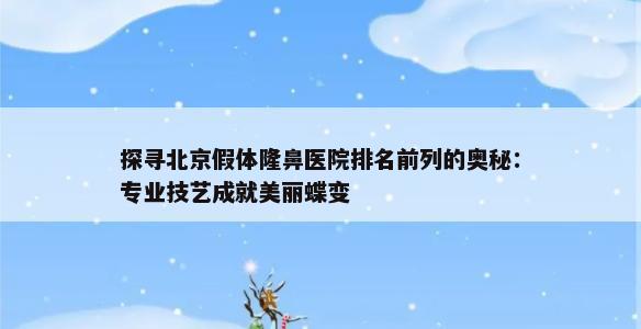 探寻北京假体隆鼻医院排名前列的奥秘：专业技艺成就美丽蝶变