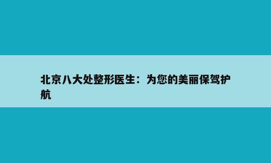 北京八大处整形医生：为您的美丽保驾护航